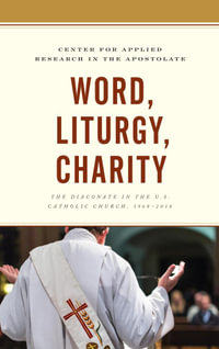 Word, Liturgy, Charity : The Diaconate in the U.S. Catholic Church, 1968-2018 - Mark M. Gray