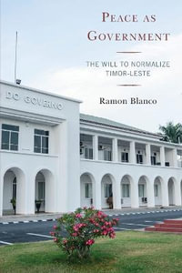 Peace as Government : The Will to Normalize Timor-Leste - Ramon Blanco