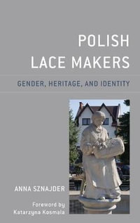 Polish Lace Makers : Gender, Heritage, and Identity - Anna Sznajder