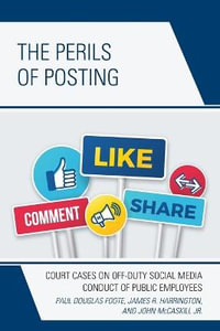 The Perils of Posting : Court Cases on Off-Duty Social Media Conduct of Public Employees - Paul Douglas Foote