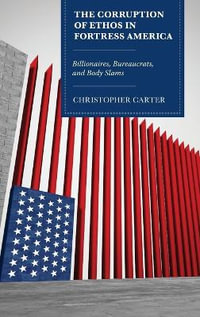 The Corruption of Ethos in Fortress America : Billionaires, Bureaucrats, and Body Slams - Christopher Carter