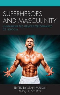 Superheroes and Masculinity : Unmasking the Gender Performance of Heroism - Sean Parson