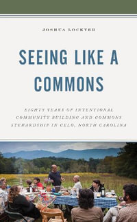 Seeing Like a Commons : Eighty Years of Intentional Community Building and Commons Stewardship in Celo, North Carolina - Joshua Lockyer