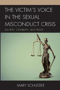 The Victim's Voice in the Sexual Misconduct Crisis : Identity, Credibility, and Proof - Mary Schuster