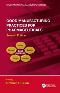 Good Manufacturing Practices for Pharmaceuticals, Seventh Edition : Drugs and the Pharmaceutical Sciences - Graham P. Bunn