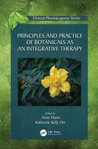 Principles and Practice of Botanicals as an Integrative Therapy : Clinical Pharmacognosy - Anne Hume