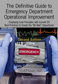The Definitive Guide to Emergency Department Operational Improvement : Employing Lean Principles with Current ED Best Practices to Create the "No Wait" Department, Second Edition - PhD Chuck Noon