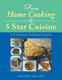 From Home Cooking to 5 Star Cuisine : A Vietnamese Culinary Journey - Nguyen Thi Van