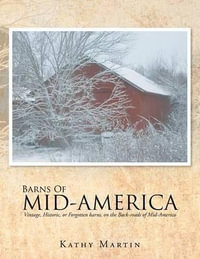 BARNS OF MID-AMERICA : Vintage, Historic, or Forgotten barns, on the Back-roads of Mid-America - Kathy Martin