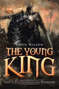 The Young King : Part 3: The Changeling Warriors - Doug Wilson