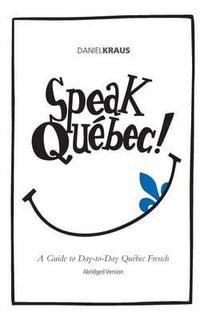 Speak Quebec! (Abridged Version) : A Guide to Day-To-Day Quebec French - Daniel Kraus