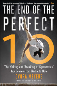 The End of the Perfect 10 : The Making and Breaking of Gymnastics' Top Score —from Nadia to Now - Dvora Meyers