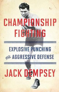 Championship Fighting : Explosive Punching and Aggressive Defense - Jack Dempsey