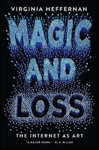 Magic and Loss : The Internet as Art - Virginia Heffernan