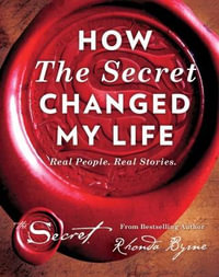 How the Secret Changed My Life : Real People. Real Stories. - Rhonda Byrne