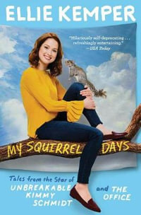 My Squirrel Days : Tales from the Star of Unbreakable Kimmy Schmidt and the Office - Ellie Kemper