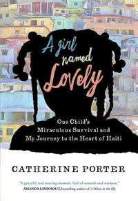 A Girl Named Lovely : One Child's Miraculous Survival and My Journey to the Heart of Haiti - Catherine Porter