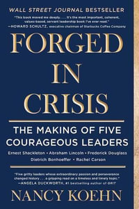 Forged in Crisis : The Making of Five Courageous Leaders - Nancy Koehn