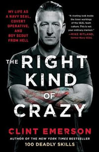 The Right Kind of Crazy : My Life as a Navy SEAL, Covert Operative, and Boy Scout from Hell - Clint Emerson