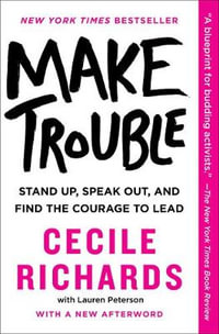 Make Trouble : Stand Up, Speak Out, and Find the Courage to Lead - Cecile Richards