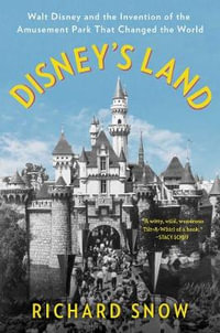 Disney's Land : Walt Disney and the Invention of the Amusement Park That Changed the World - Richard Snow