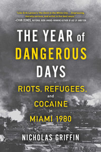 The Year of Dangerous Days : Riots, Refugees, and Cocaine in Miami 1980 - Nicholas Griffin