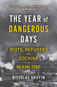 The Year of Dangerous Days : Riots, Refugees, and Cocaine in Miami 1980 - Nicholas Griffin