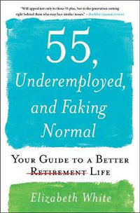 55, Underemployed, and Faking Normal : Your Guide to a Better Life - Elizabeth White