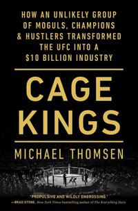 Cage Kings : How an Unlikely Group of Moguls, Champions & Hustlers Transformed the Ufc Into a $10 Billion Industry - Michael Thomsen