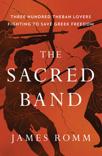 The Sacred Band : Three Hundred Theban Lovers Fighting to Save Greek Freedom - James Romm