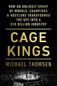 Cage Kings : How an Unlikely Group of Moguls, Champions & Hustlers Transformed the Ufc Into a $10 Billion Industry - Michael Thomsen