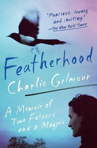 Featherhood : A Memoir of Two Fathers and a Magpie - Charlie Gilmour