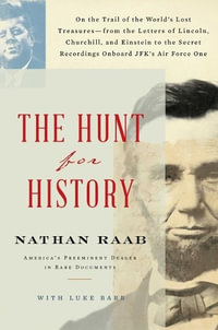 The Hunt for History : On the Trail of the World's Lost Treasures--From the Letters of Lincoln, Churchill, and Einstein to the Secret Recordings Onboard Jfk's Air Force One - Nathan Raab