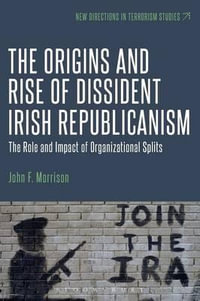 The Origins and Rise of Dissident Irish Republicanism : The Role and Impact of Organizational Splits - John F. Morrison