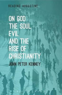 On God, the Soul, Evil and the Rise of Christianity : Reading Augustine - John Peter Kenney