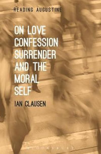 On Love, Confession, Surrender and the Moral Self : Reading Augustine - Ian Clausen