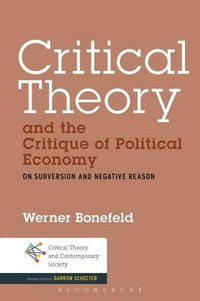 Critical Theory and the Critique of Political Economy : On Subversion and Negative Reason - Werner Bonefeld