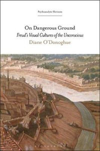 On Dangerous Ground : Freud's Visual Cultures of the Unconscious - Diane O'Donoghue