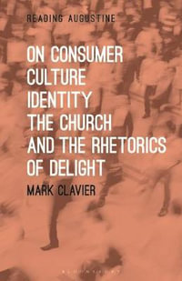 On Consumer Culture, Identity, the Church and the Rhetorics of Delight : Reading Augustine - Mark Clavier