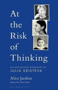 At the Risk of Thinking : An Intellectual Biography of Julia Kristeva - Alice Jardine