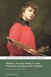 Women, Art and Money in Late Victorian and Edwardian England : The Hustle and the Scramble - Maria Quirk