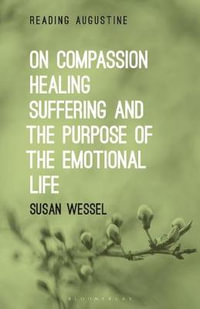 On Compassion, Healing, Suffering, and the Purpose of the Emotional Life : Reading Augustine - Susan Wessel