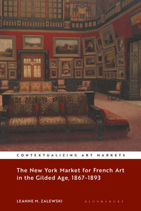 The New York Market for French Art in the Gilded Age, 1867-1893 : Contextualizing Art Markets - Leanne M. Zalewski