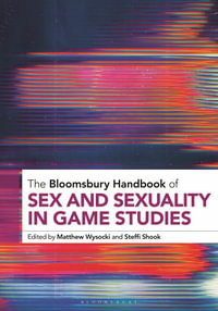 The Bloomsbury Handbook of Sex and Sexuality in Game Studies : Bloomsbury Handbooks - Matthew Wysocki