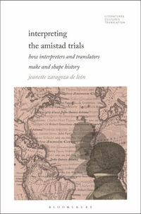 Interpreting the Amistad Trials : How Interpreters and Translators Make and Shape History - Jeanette Zaragoza De León