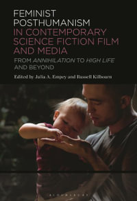 Feminist Posthumanism in Contemporary Science Fiction Film and Media : From Annihilation to High Life and Beyond - Julia A. Empey