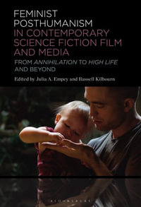 Feminist Posthumanism in Contemporary Science Fiction Film and Media : From Annihilation to High Life and Beyond - Julia A. Empey