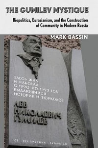 The Gumilev Mystique : Biopolitics, Eurasianism, and the Construction of Community in Modern Russia - Mark Bassin