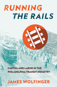 Running the Rails : Capital and Labor in the Philadelphia Transit Industry - James Wolfinger
