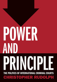 Power and Principle : The Politics of International Criminal Courts - Christopher Rudolph